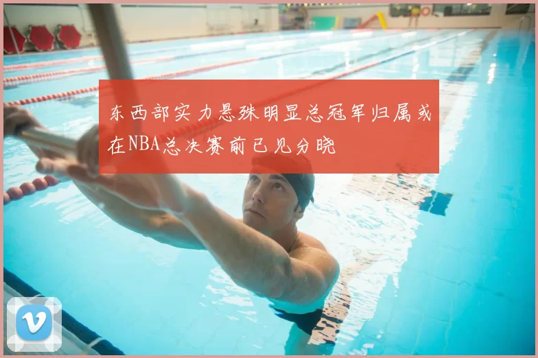 东西部实力悬殊明显总冠军归属或在NBA总决赛前已见分晓
