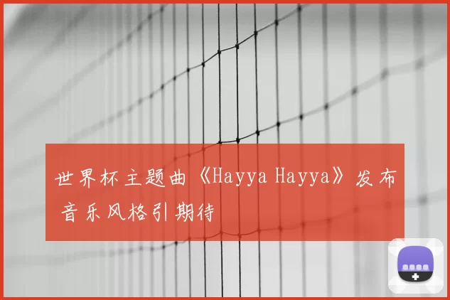 世界杯主题曲《Hayya Hayya》发布 音乐风格引期待