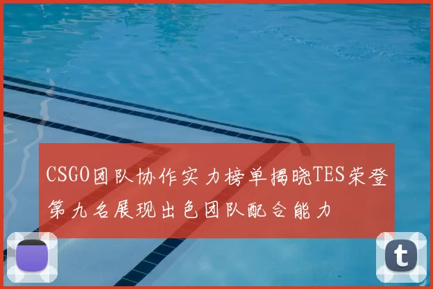 CSGO团队协作实力榜单揭晓TES荣登第九名展现出色团队配合能力