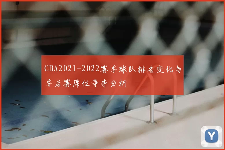 CBA2021-2022赛季球队排名变化与季后赛席位争夺分析