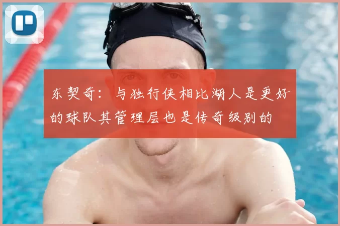 东契奇：与独行侠相比湖人是更好的球队其管理层也是传奇级别的